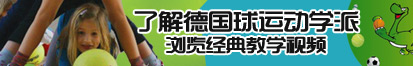 大鸡巴艹小逼了解德国球运动学派，浏览经典教学视频。